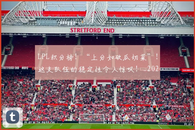 LPL积分榜!“上分如砍瓜切菜”!这支队伍的稳定性令人惊叹!_20260529145958