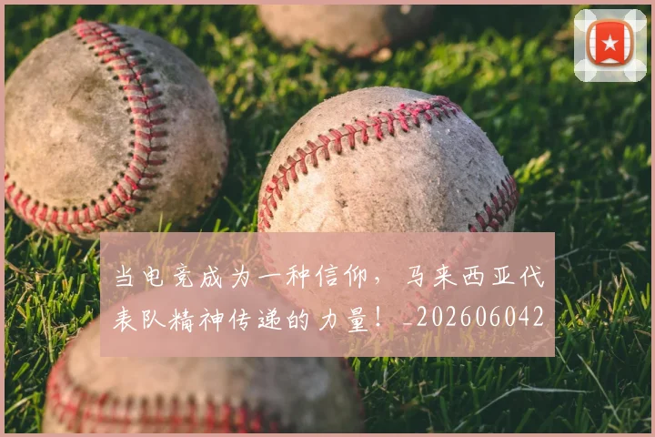 当电竞成为一种信仰,马来西亚代表队精神传递的力量!_20260604232953