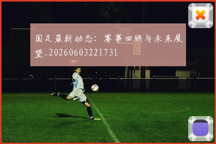 国足最新动态:赛事回顾与未来展望_20260603221731