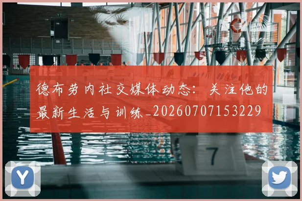 德布劳内社交媒体动态:关注他的最新生活与训练_20260707153229