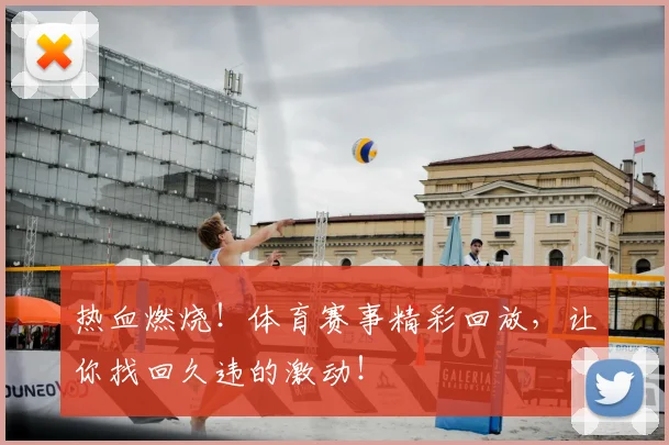 热血燃烧！体育赛事精彩回放，让你找回久违的激动！