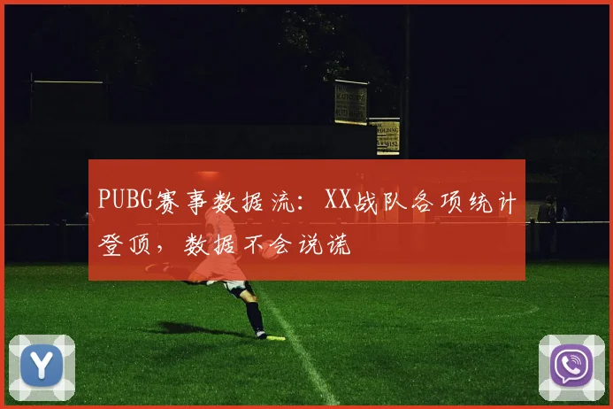 PUBG赛事数据流:XX战队各项统计登顶,数据不会说谎