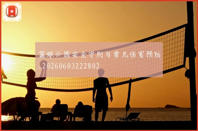 篮球公园安全守则与常见伤害预防_20260603222802