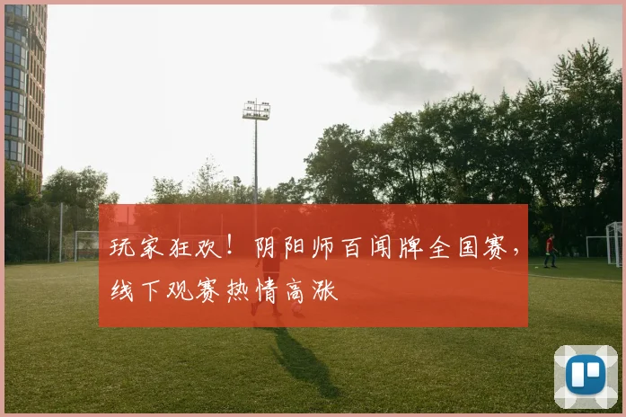 玩家狂欢！阴阳师百闻牌全国赛，线下观赛热情高涨