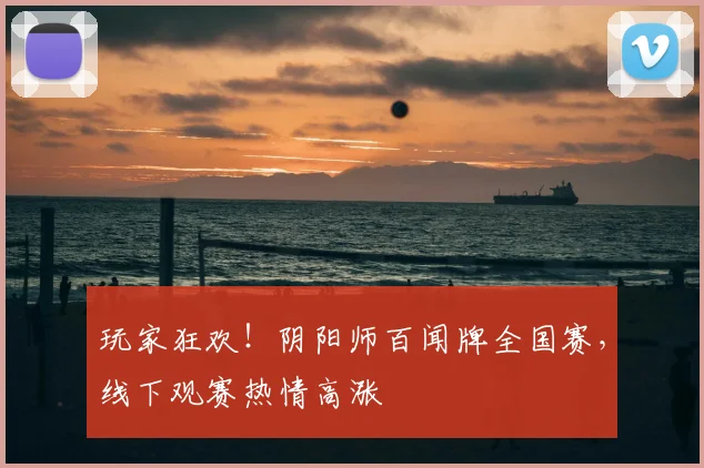 玩家狂欢!阴阳师百闻牌全国赛,线下观赛热情高涨