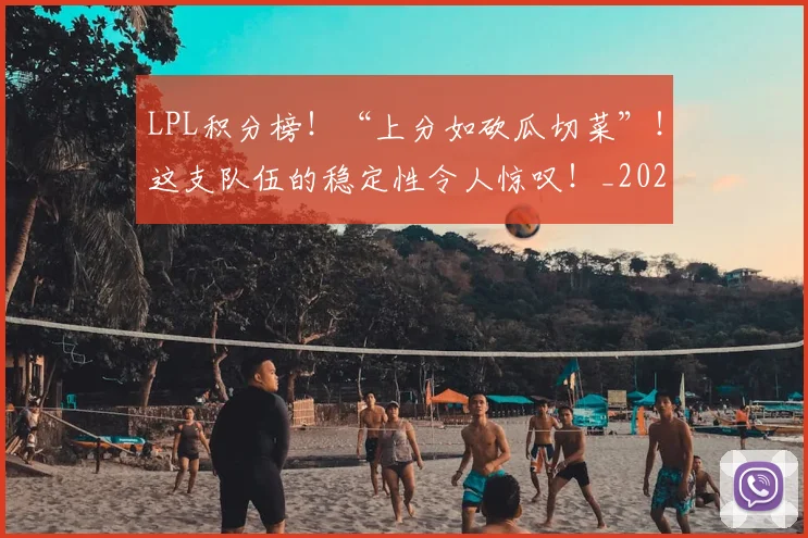 LPL积分榜!“上分如砍瓜切菜”!这支队伍的稳定性令人惊叹!_20260702044302