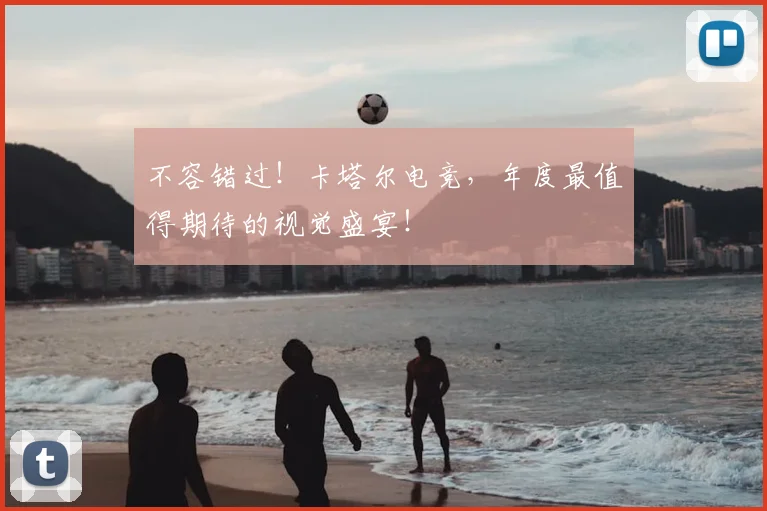 不容错过!卡塔尔电竞,年度最值得期待的视觉盛宴!