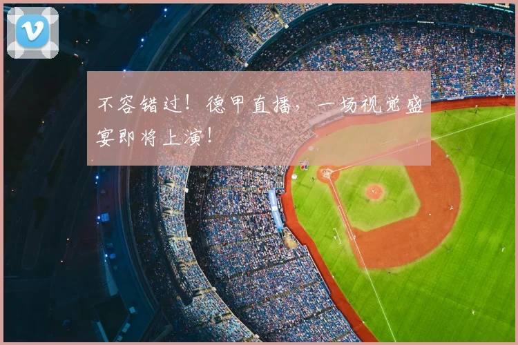 不容错过！德甲直播，一场视觉盛宴即将上演！
