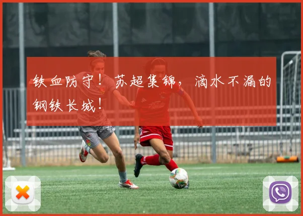 铁血防守！苏超集锦，滴水不漏的钢铁长城！