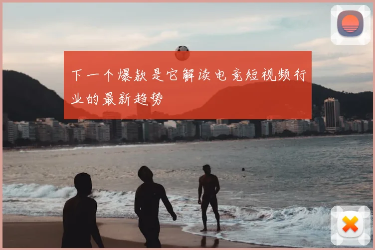 下一个爆款是它解读电竞短视频行业的最新趋势