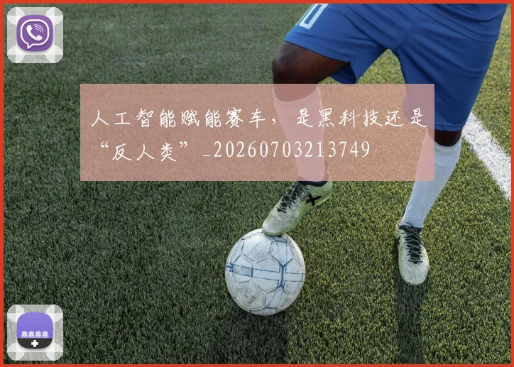 人工智能赋能赛车，是黑科技还是“反人类”_20260703213749