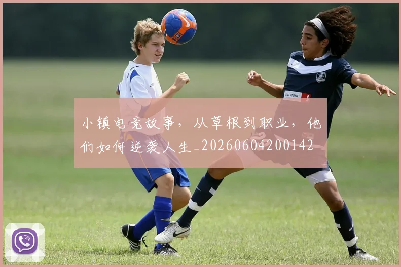 小镇电竞故事,从草根到职业,他们如何逆袭人生_20260604200142