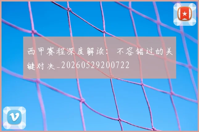 西甲赛程深度解读：不容错过的关键对决_20260529200722
