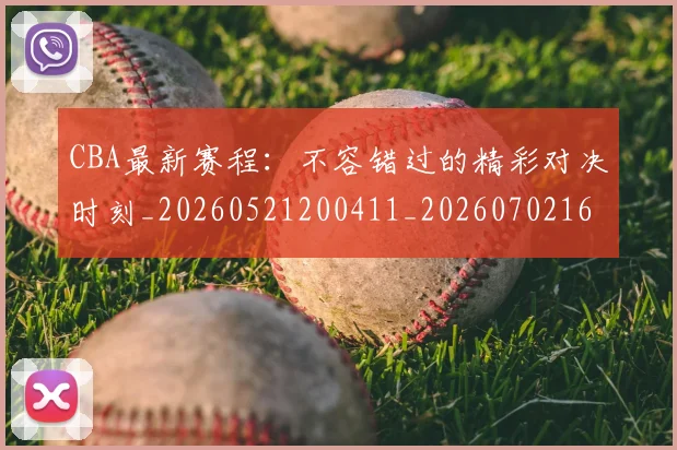 CBA最新赛程:不容错过的精彩对决时刻_20260521200411_20260702163638