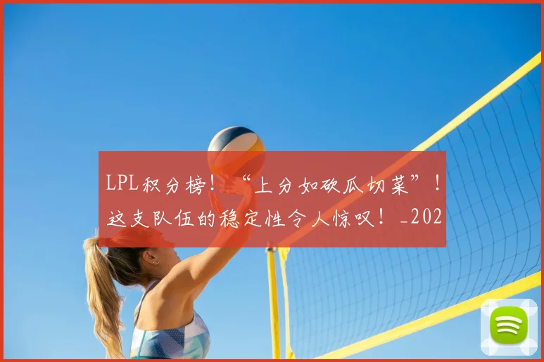 LPL积分榜！“上分如砍瓜切菜”！这支队伍的稳定性令人惊叹！_20260529145958