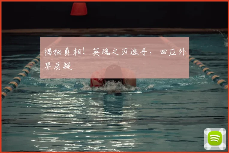 揭秘真相！英魂之刃选手，回应外界质疑