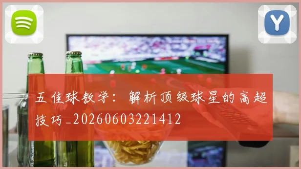 五佳球教学：解析顶级球星的高超技巧_20260603221412